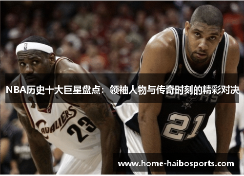 NBA历史十大巨星盘点：领袖人物与传奇时刻的精彩对决