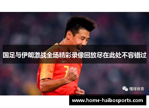 国足与伊朗激战全场精彩录像回放尽在此处不容错过
