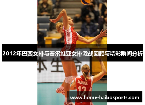2012年巴西女排与塞尔维亚女排激战回顾与精彩瞬间分析