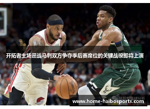 开拓者主场迎战马刺双方争夺季后赛席位的关键战役即将上演